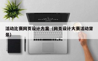 潜江活动比赛网页设计方案（网页设计大赛活动背景）